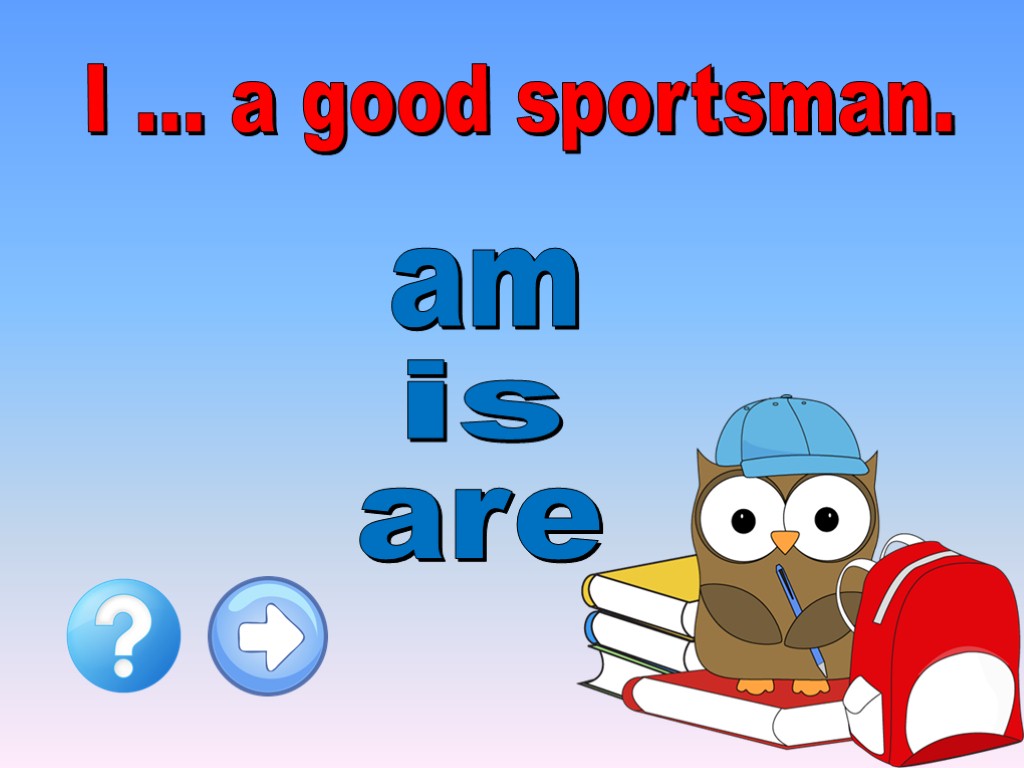 I … a good sportsman. are is am